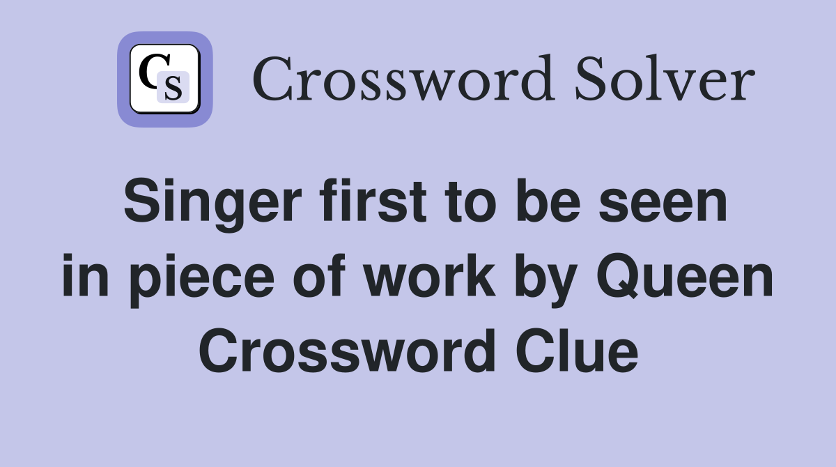 Singer first to be seen in piece of work by Queen Crossword Clue
