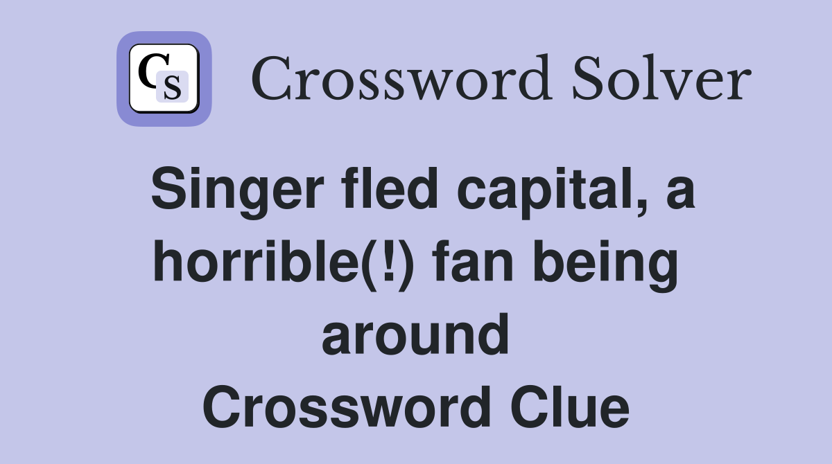 Singer fled capital, a horrible(!) fan being around Crossword Clue