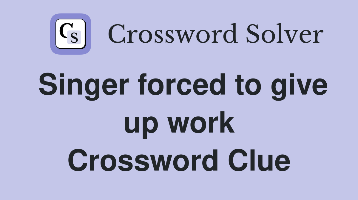 Singer forced to give up work Crossword Clue