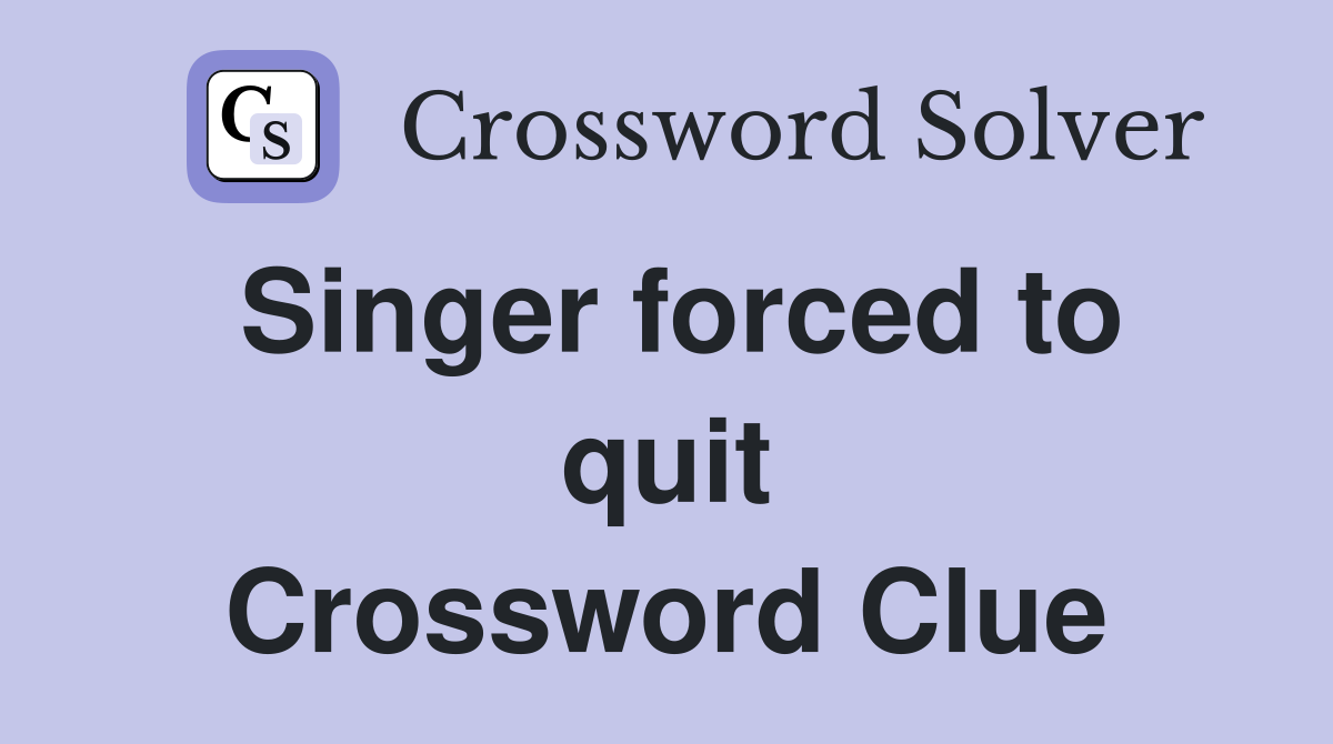 Singer forced to quit Crossword Clue