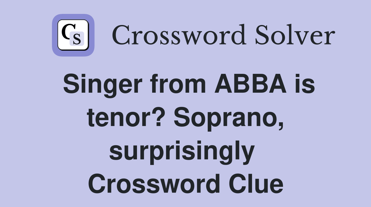 Singer from ABBA is tenor? Soprano, surprisingly  Crossword Clue