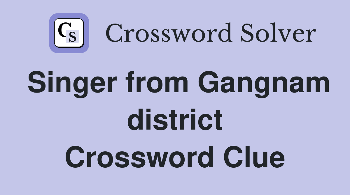 Singer from Gangnam district Crossword Clue