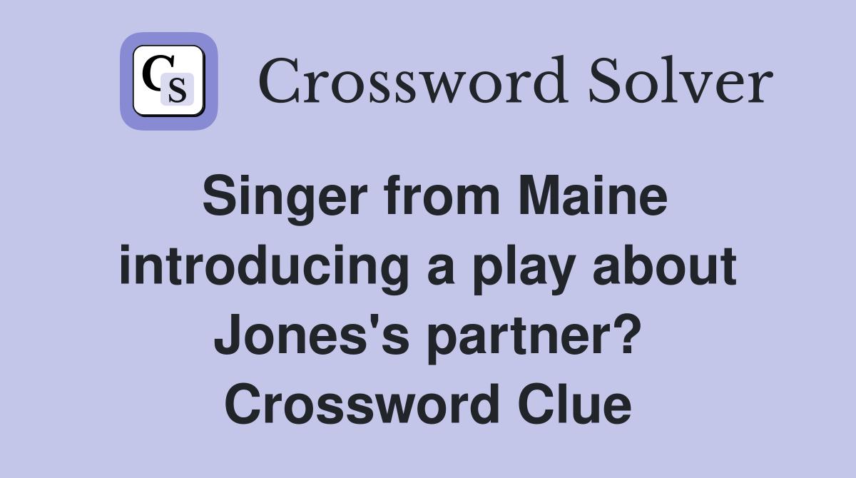 Singer from Maine introducing a play about Jones's partner? Crossword Clue