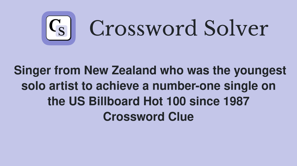 Singer from New Zealand who was the youngest solo artist to achieve a number-one single on the US Billboard Hot 100 since 1987 Crossword Clue
