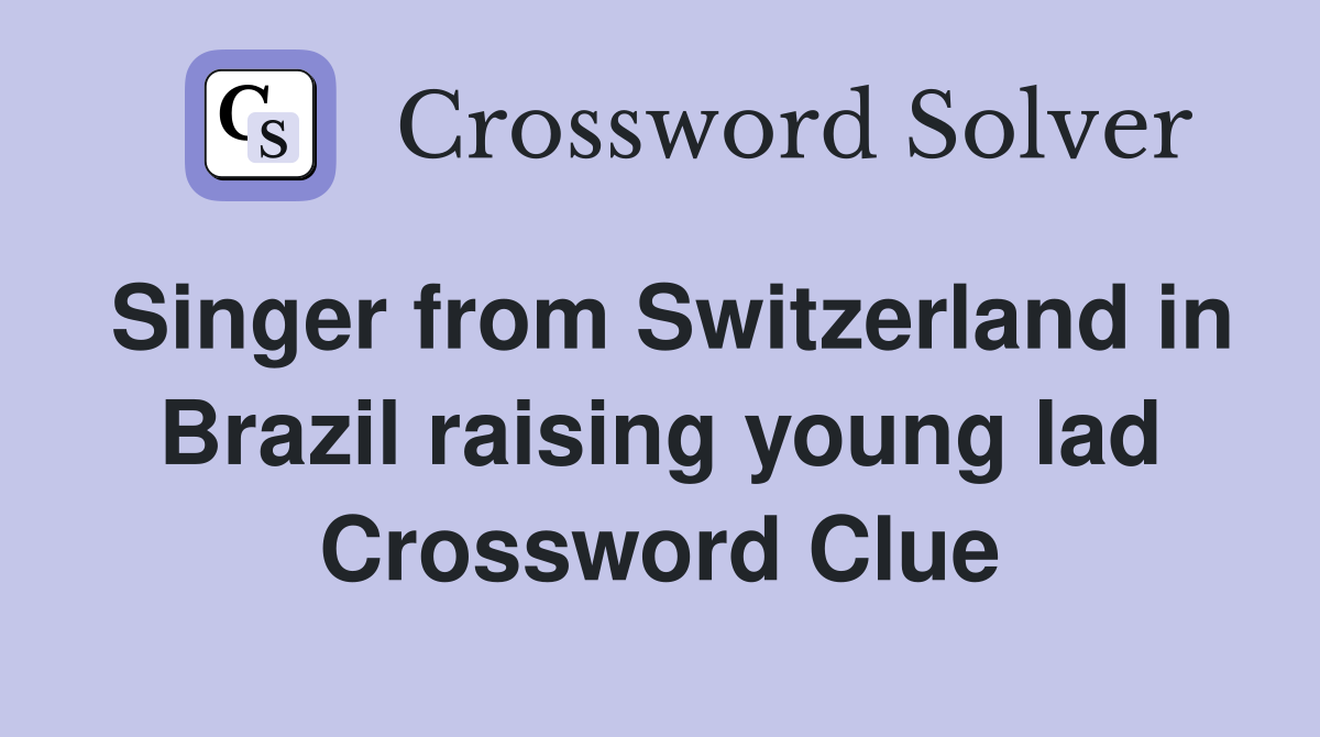 Singer from Switzerland in Brazil raising young lad Crossword Clue
