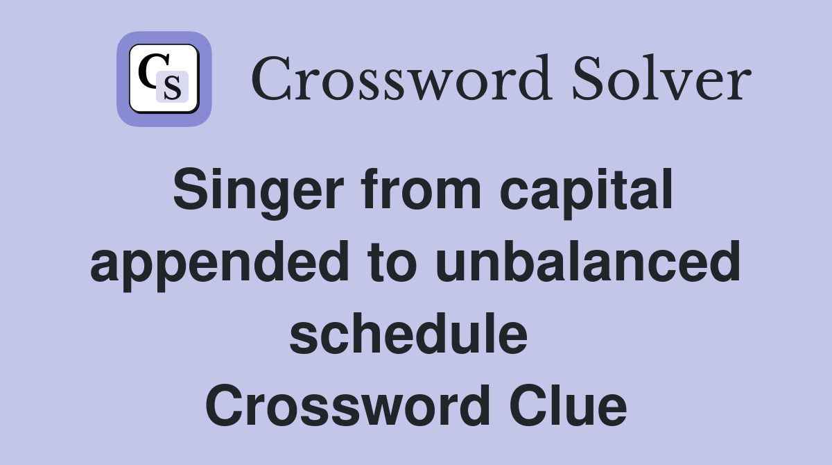 Singer from capital appended to unbalanced schedule  Crossword Clue