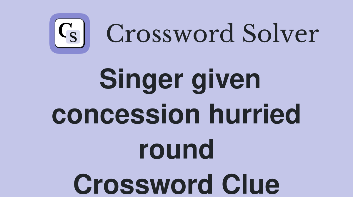 Singer given concession hurried round Crossword Clue