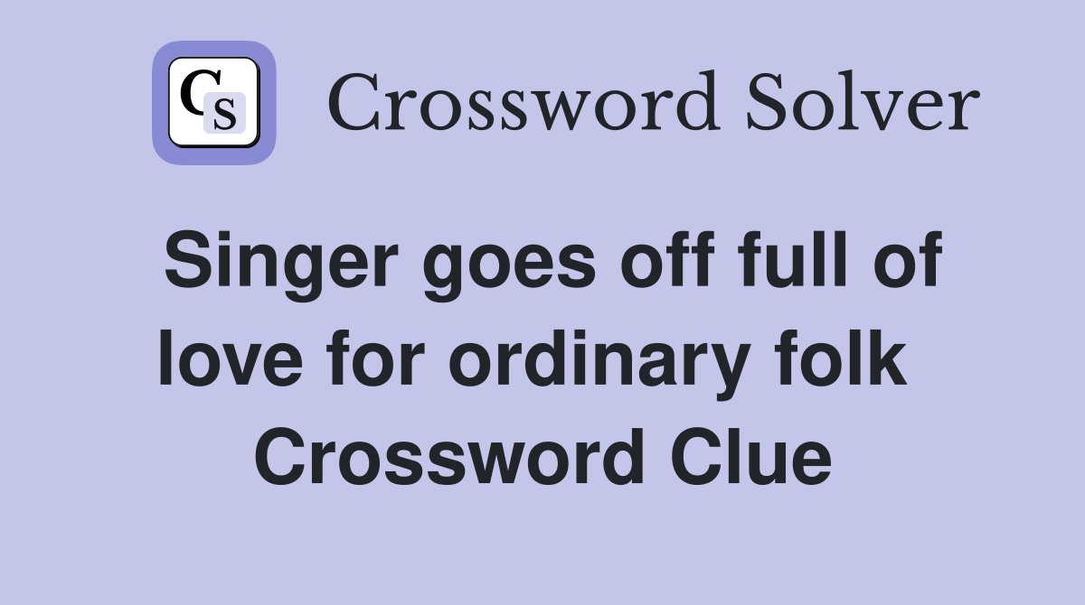 Singer goes off full of love for ordinary folk  Crossword Clue