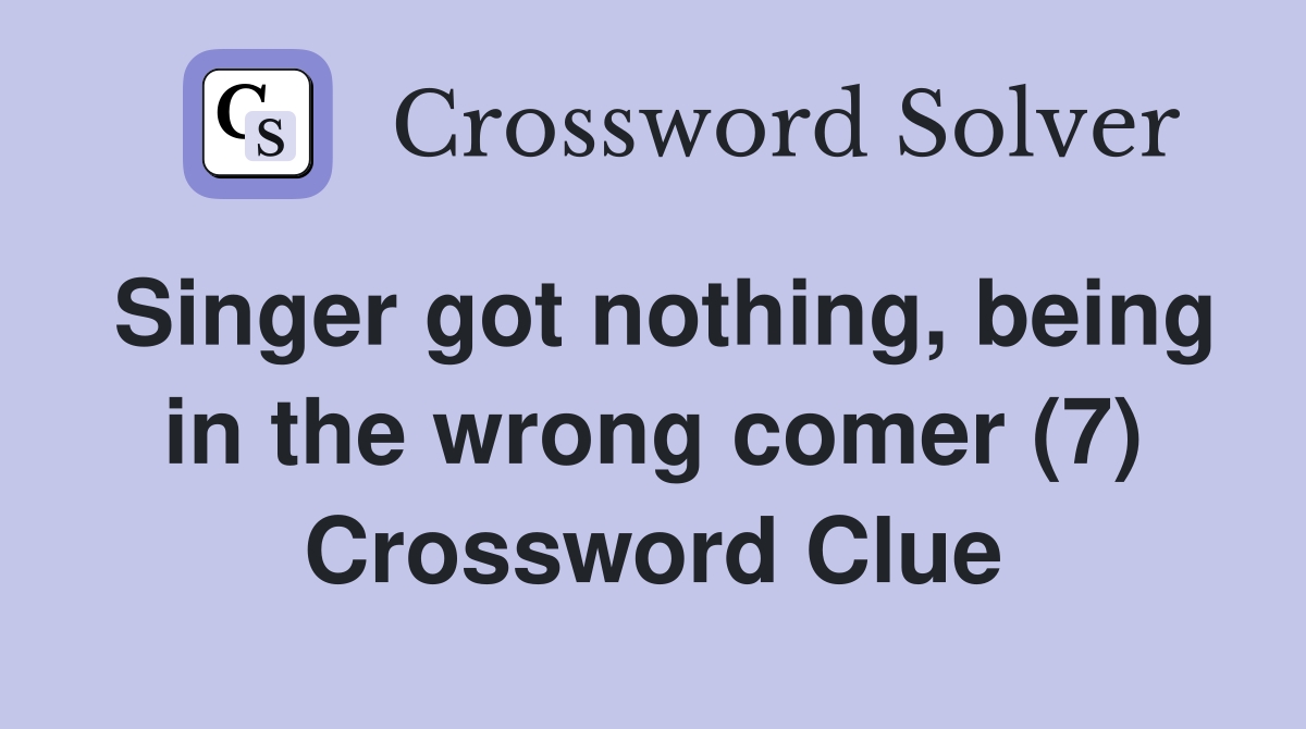 Singer got nothing, being in the wrong comer (7) Crossword Clue