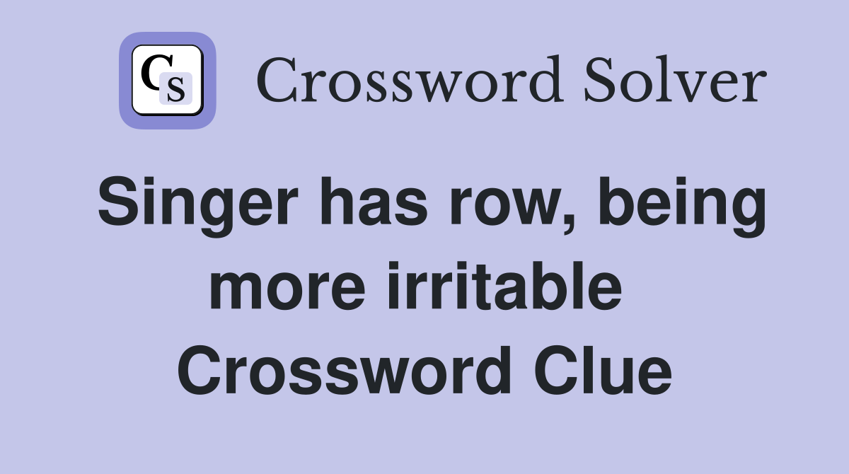 Singer has row, being more irritable  Crossword Clue