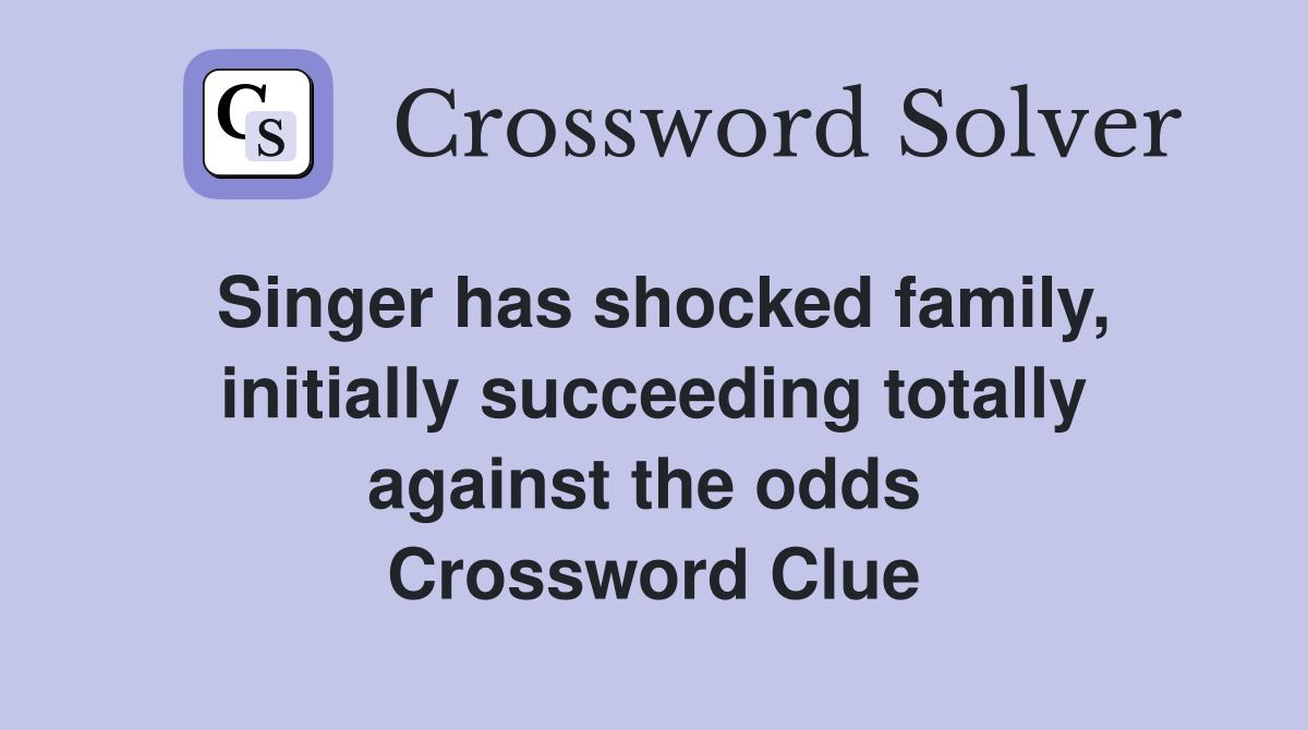 Singer has shocked family, initially succeeding totally against the odds  Crossword Clue