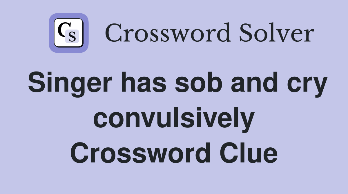 Singer has sob and cry convulsively Crossword Clue