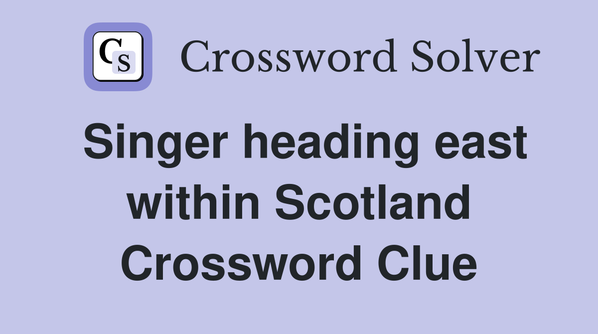 Singer heading east within Scotland Crossword Clue