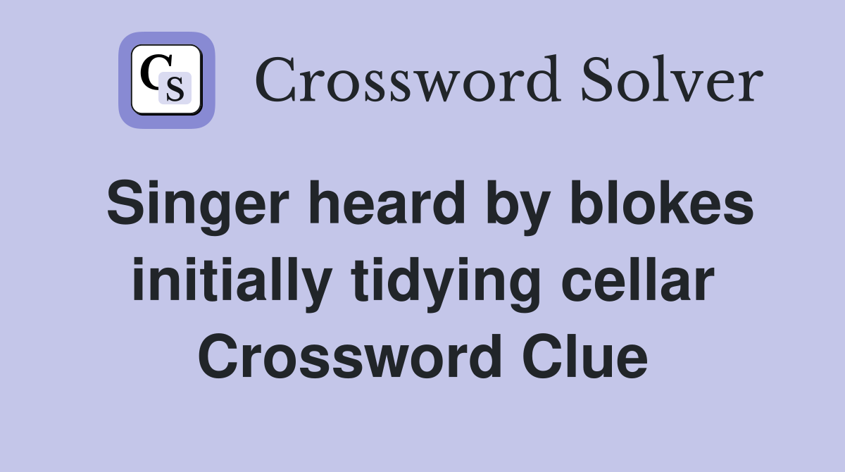 Singer heard by blokes initially tidying cellar Crossword Clue