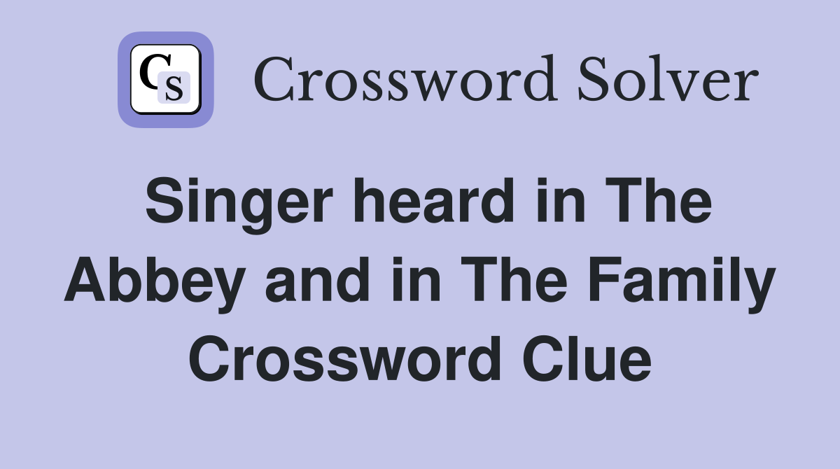 Singer heard in The Abbey and in The Family Crossword Clue