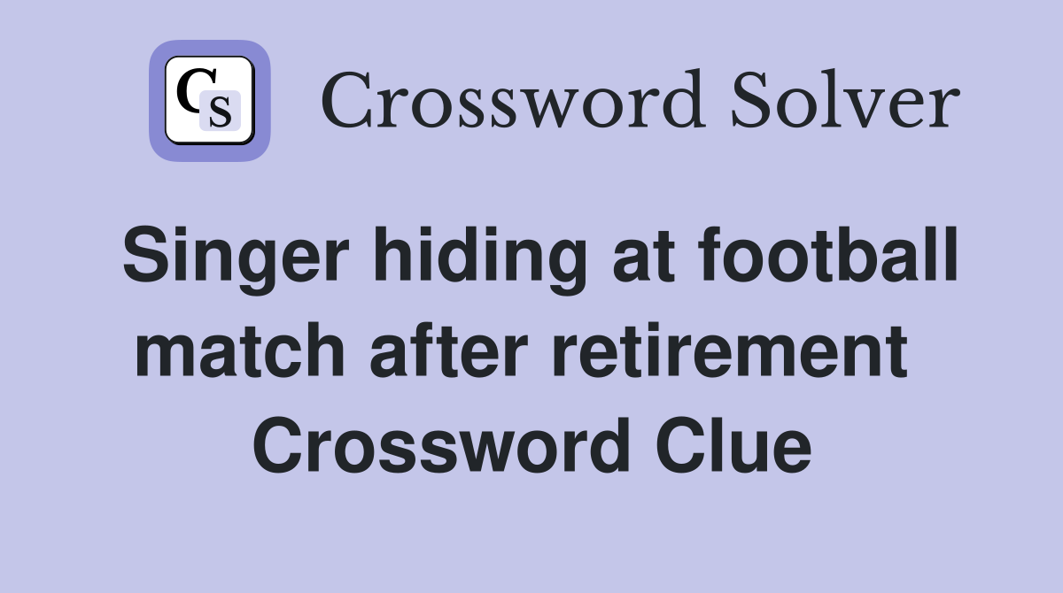 Singer hiding at football match after retirement  Crossword Clue