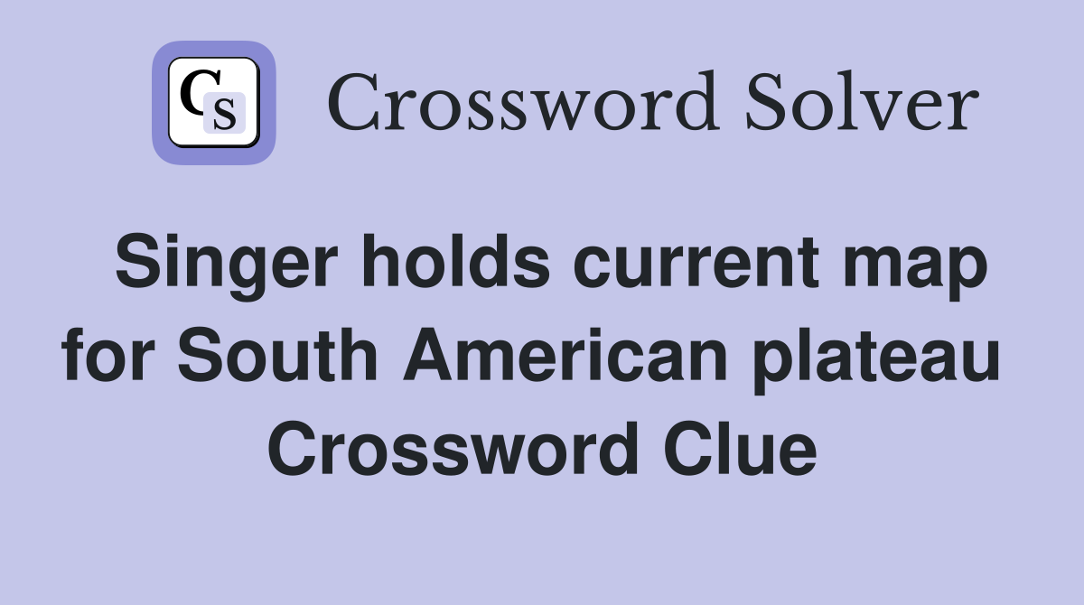 Singer holds current map for South American plateau  Crossword Clue