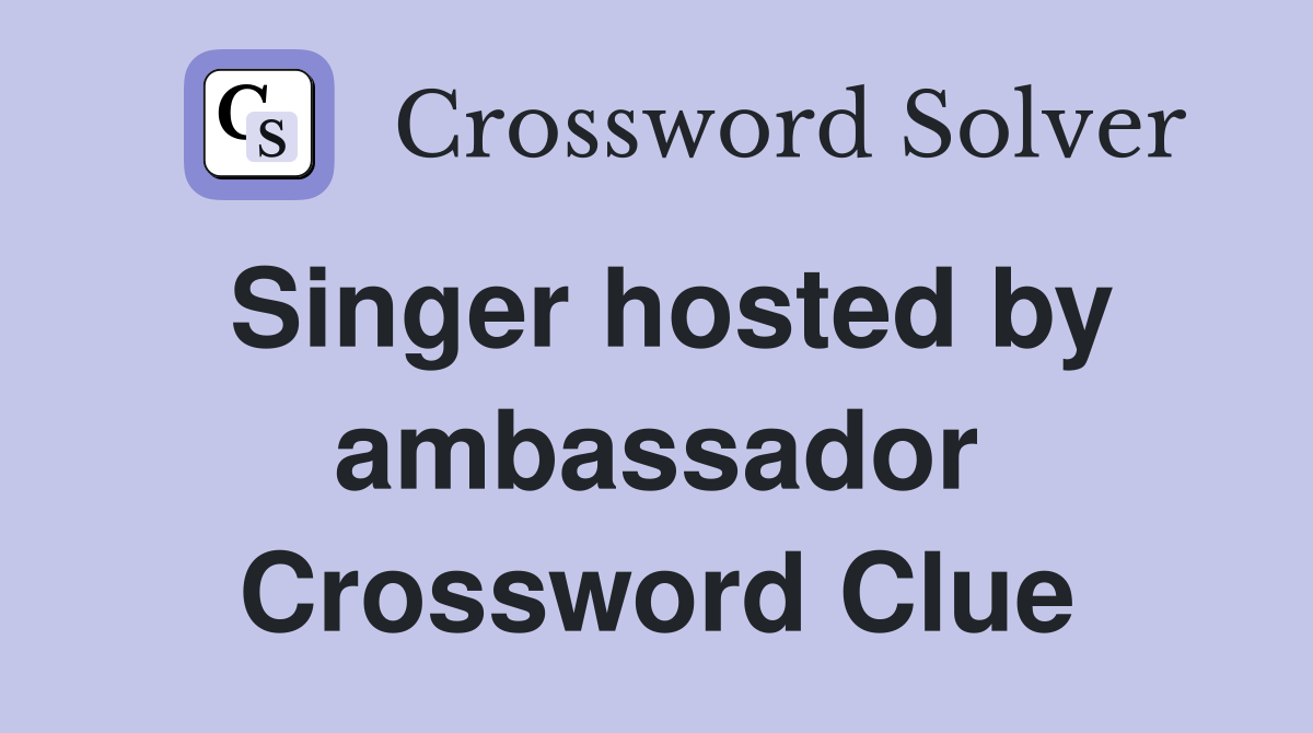 Singer hosted by ambassador Crossword Clue