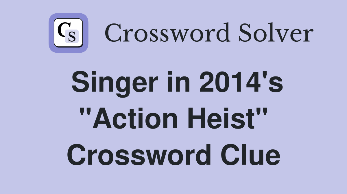 Singer in 2014's "Action Heist" Crossword Clue