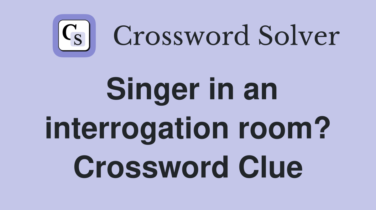 Singer in an interrogation room? Crossword Clue