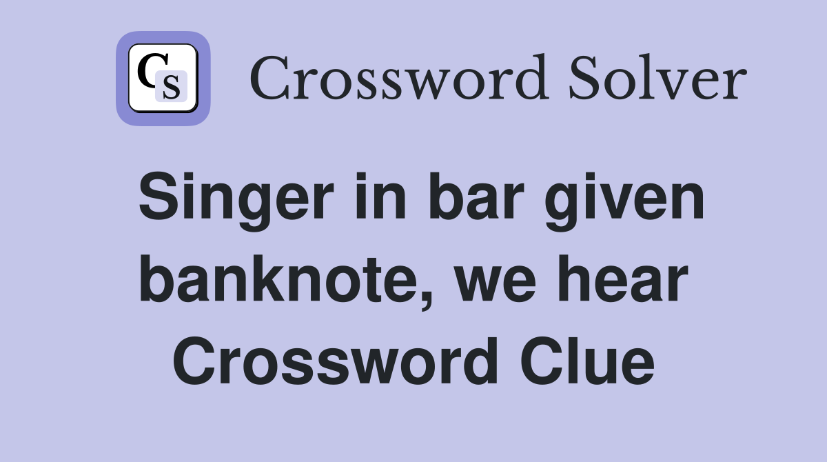 Singer in bar given banknote, we hear Crossword Clue