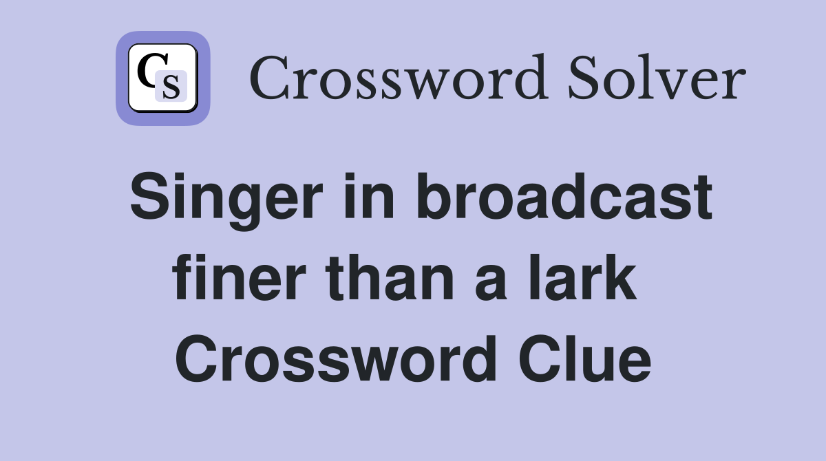 Singer in broadcast finer than a lark  Crossword Clue