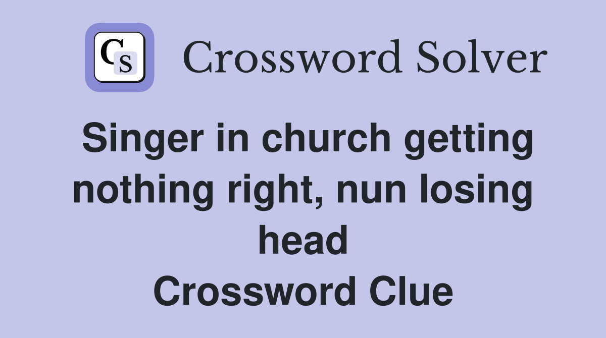 Singer in church getting nothing right, nun losing head Crossword Clue
