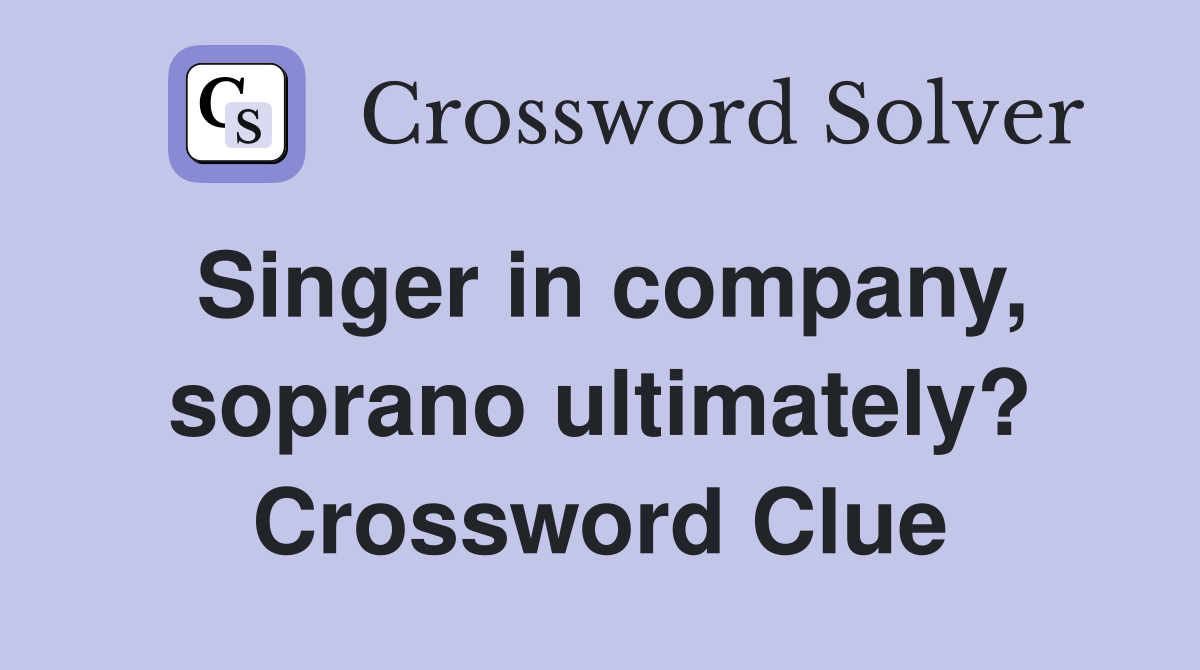 Singer in company, soprano ultimately? Crossword Clue