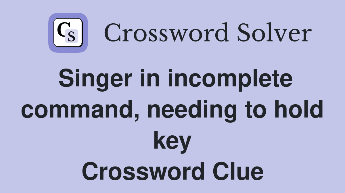 Singer in incomplete command, needing to hold key Crossword Clue