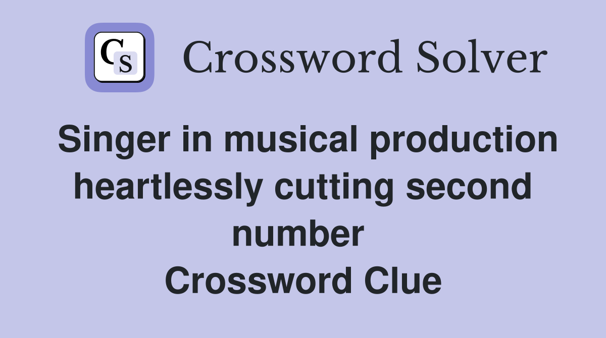Singer in musical production heartlessly cutting second number  Crossword Clue
