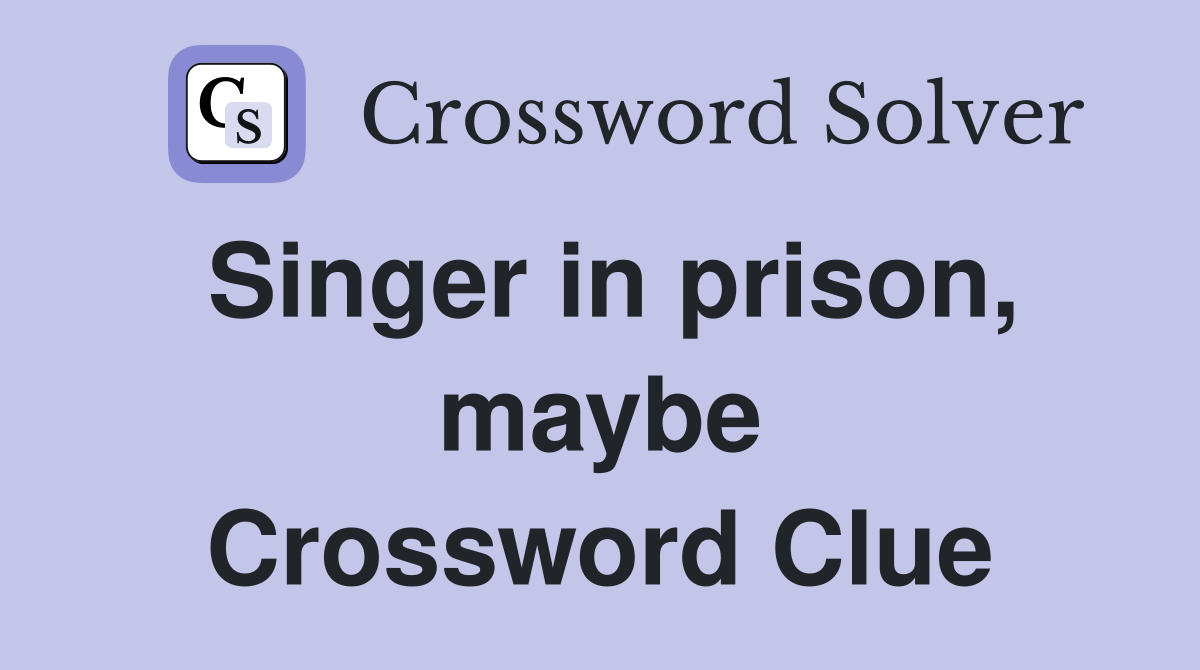 Singer in prison, maybe Crossword Clue