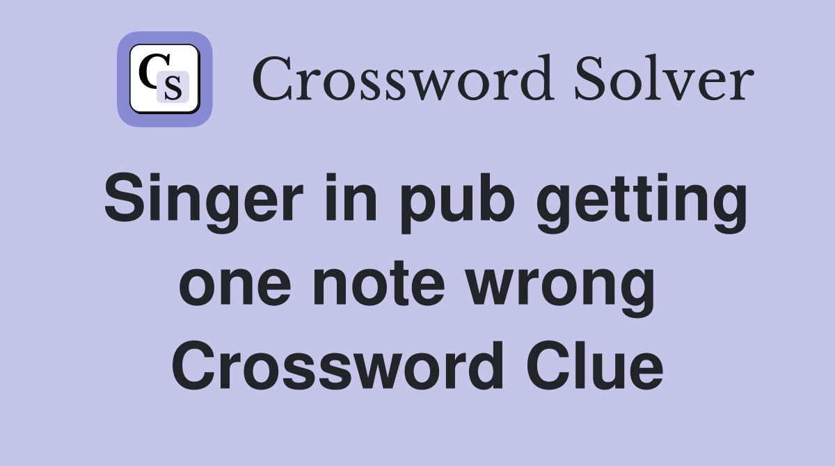 Singer in pub getting one note wrong Crossword Clue