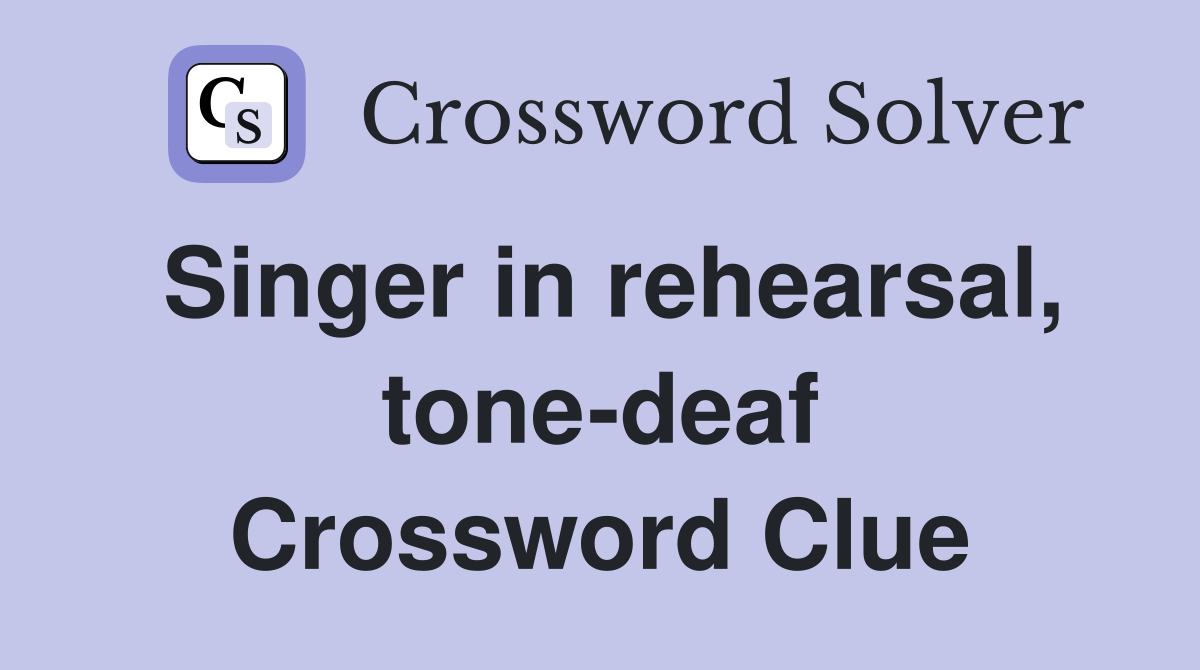 Singer in rehearsal, tone-deaf Crossword Clue