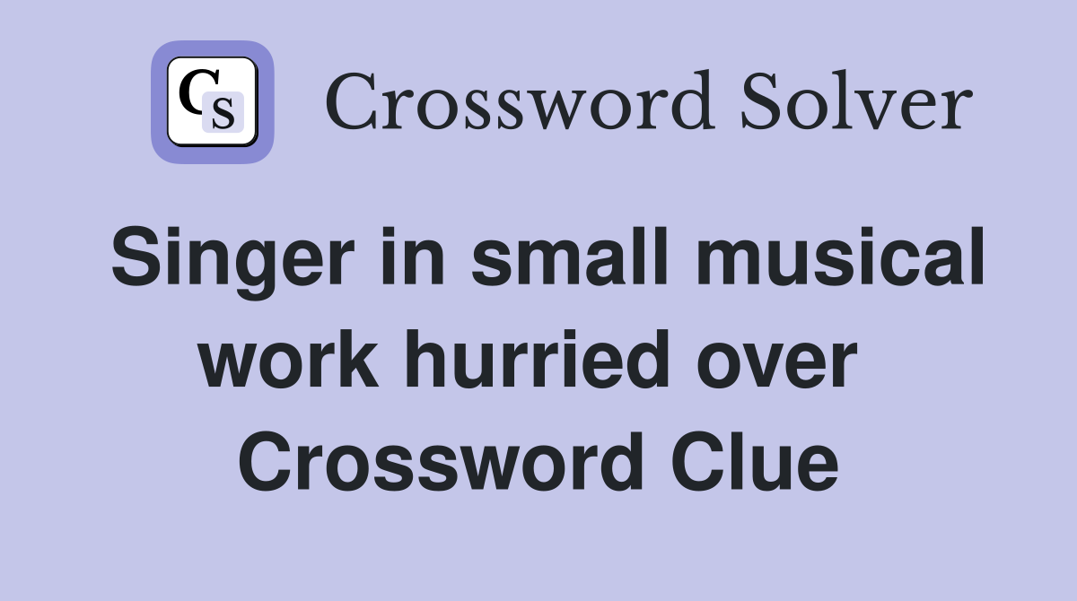 Singer in small musical work hurried over  Crossword Clue