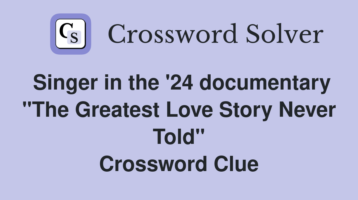 Singer in the '24 documentary "The Greatest Love Story Never Told" Crossword Clue