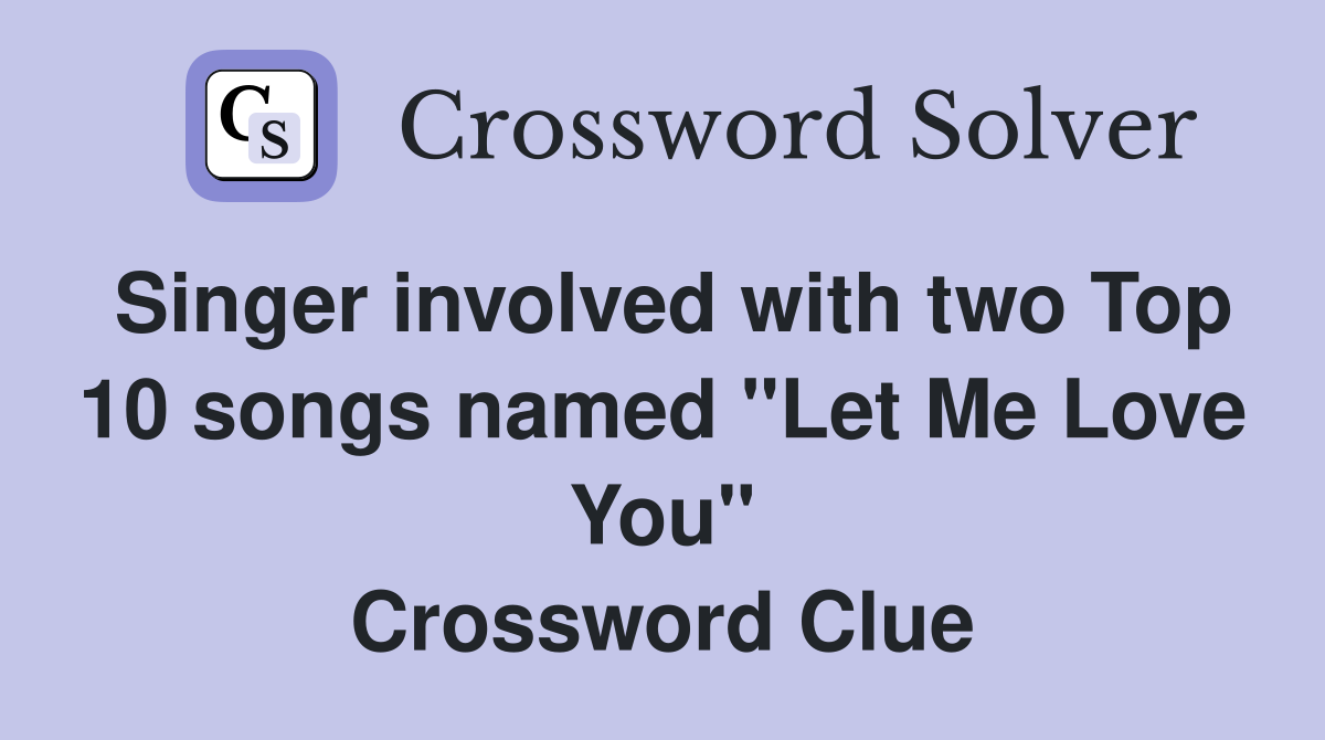 Singer involved with two Top 10 songs named "Let Me Love You" Crossword Clue