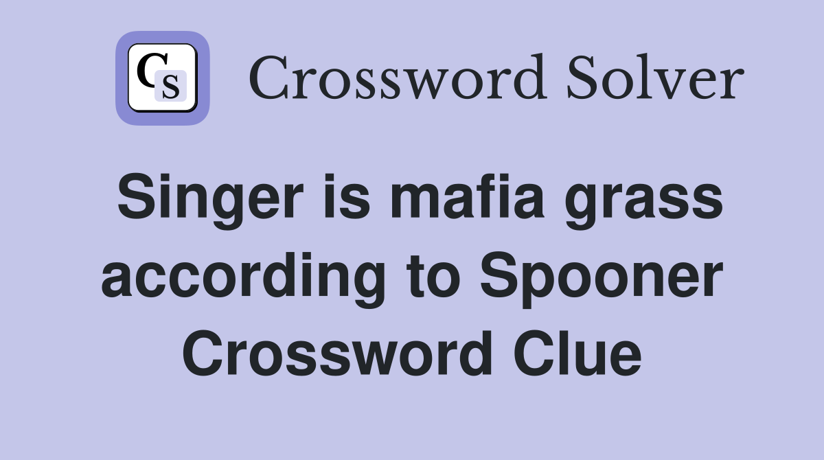 Singer is mafia grass according to Spooner Crossword Clue