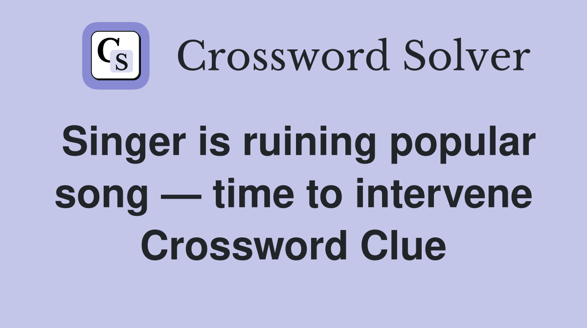 Singer is ruining popular song — time to intervene Crossword Clue