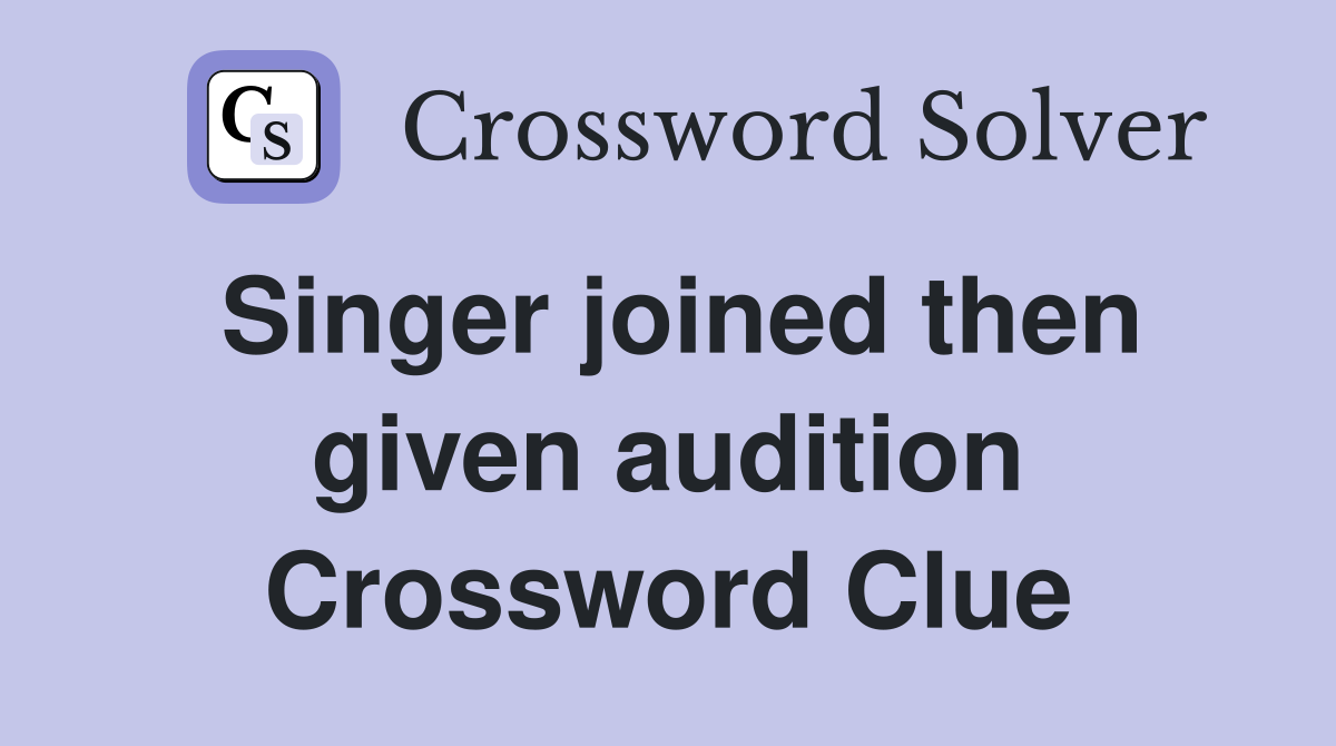 Singer joined then given audition Crossword Clue