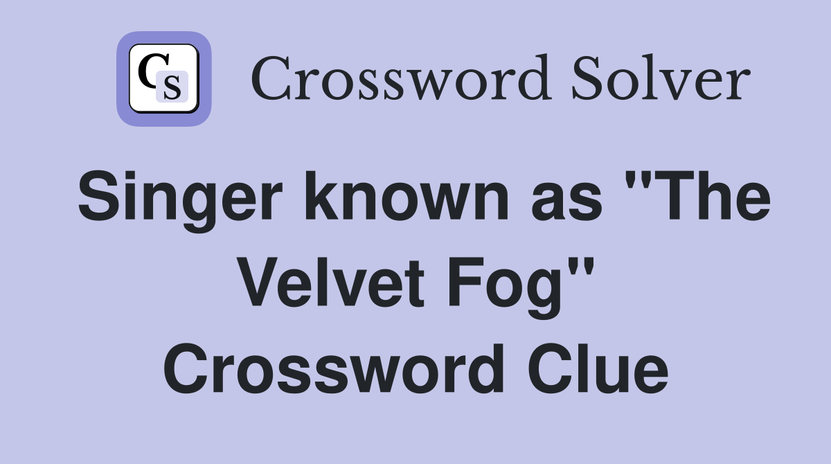 Singer known as "The Velvet Fog" Crossword Clue