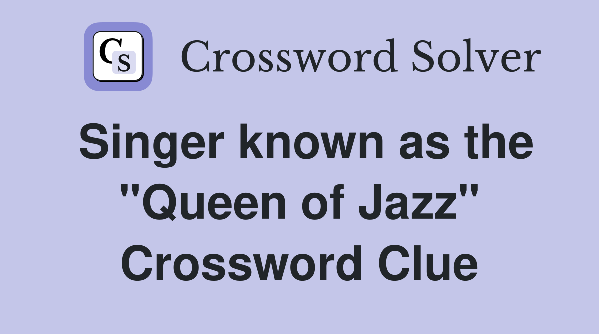 Singer known as the "Queen of Jazz" Crossword Clue