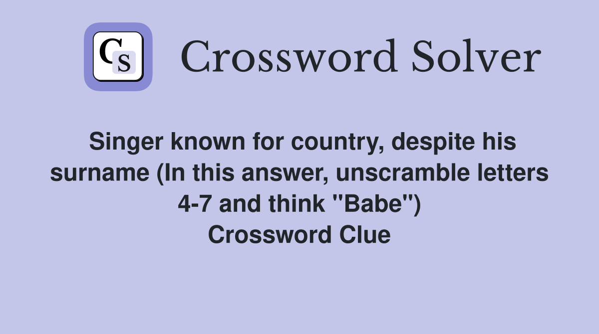 Singer known for country, despite his surname (In this answer, unscramble letters 4-7 and think "Babe") Crossword Clue