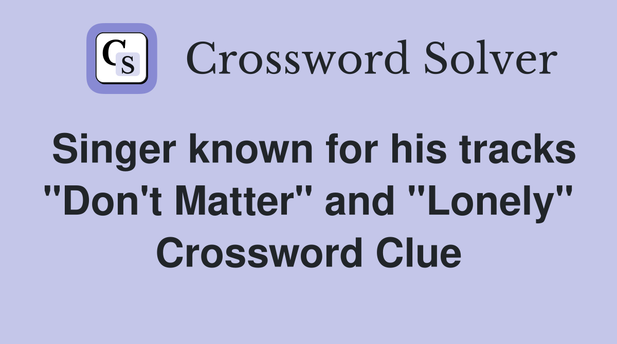 Singer known for his tracks "Don't Matter" and "Lonely" Crossword Clue