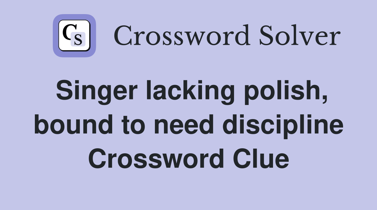 Singer lacking polish, bound to need discipline Crossword Clue