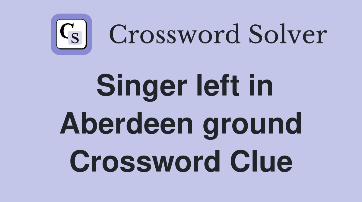 Singer left in Aberdeen ground Crossword Clue