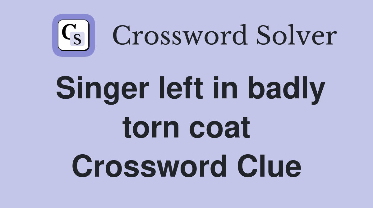 Singer left in badly torn coat Crossword Clue