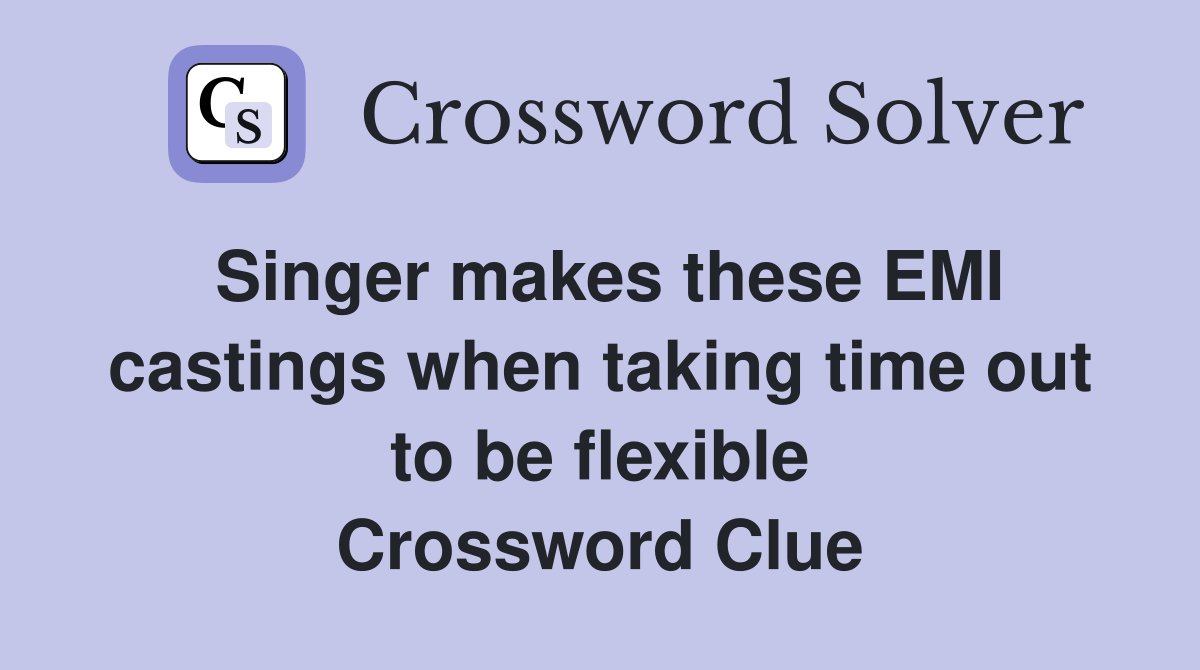 Singer makes these EMI castings when taking time out to be flexible Crossword Clue