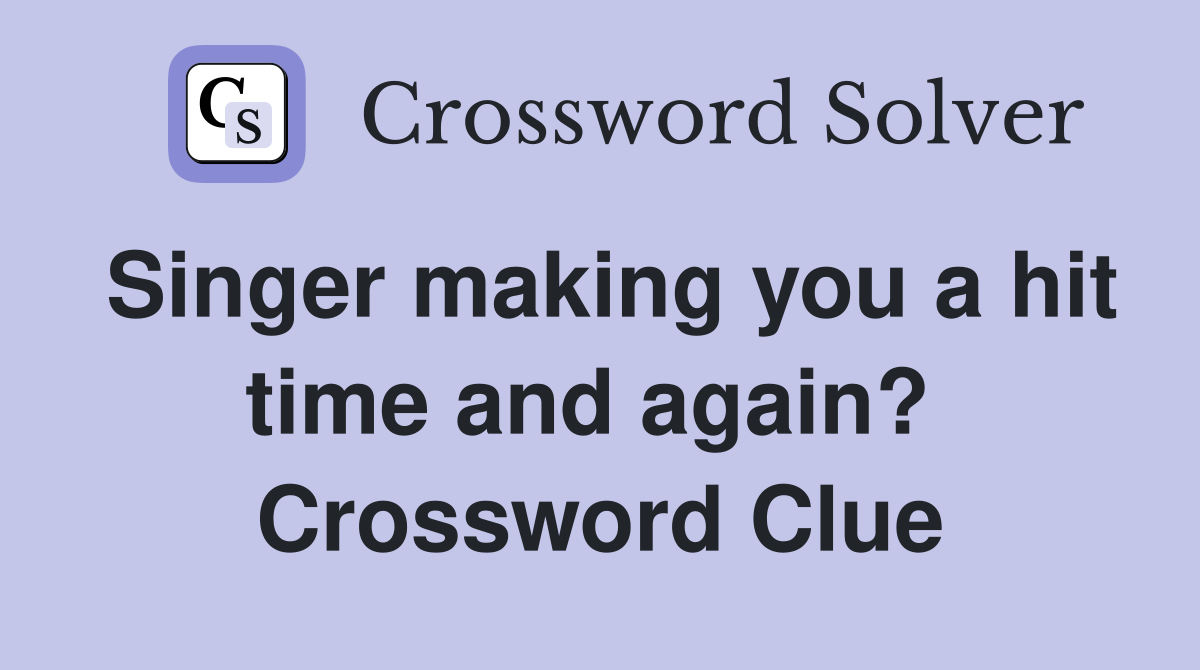 Singer making you a hit time and again?  Crossword Clue