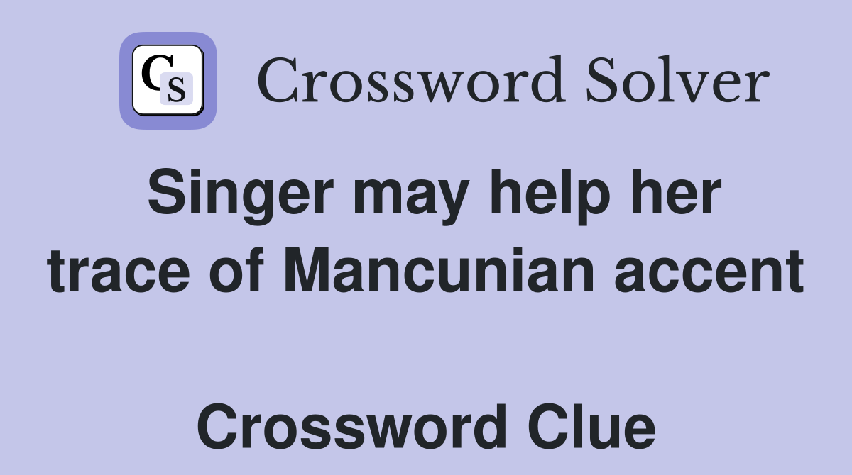 Singer may help her trace of Mancunian accent  Crossword Clue