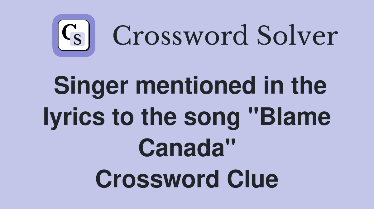 Singer mentioned in the lyrics to the song "Blame Canada" Crossword Clue
